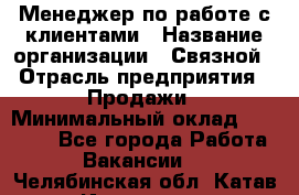 Менеджер по работе с клиентами › Название организации ­ Связной › Отрасль предприятия ­ Продажи › Минимальный оклад ­ 25 000 - Все города Работа » Вакансии   . Челябинская обл.,Катав-Ивановск г.